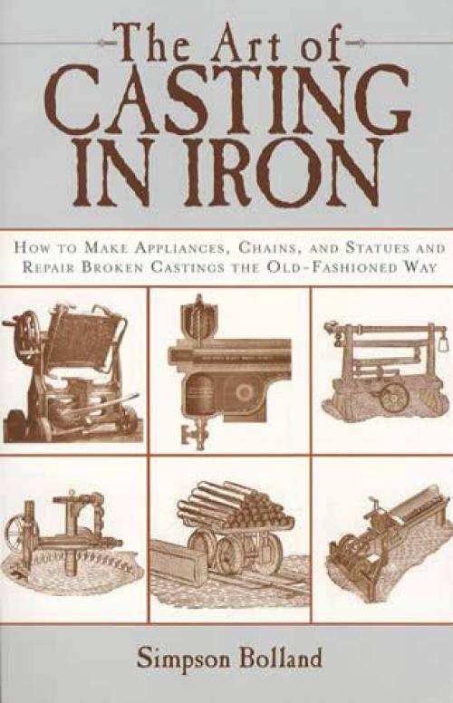 The Art of Casting in Iron (c1893 Guide to Cast Iron Repair, Creating & Using Castings) by Simpson Bolland