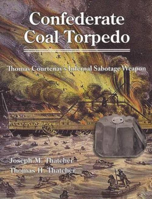Confederate Coal Torpedo (Civil War) : Thomas Courtenay's Infernal Sabotage Weapon by Joseph Thatcher, Thomas Thatcher