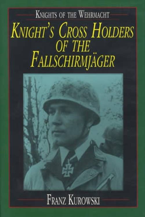 Knights of the Wehrmacht: Knight's Cross Holders of the Fallschirmjager by Franz Kurowski