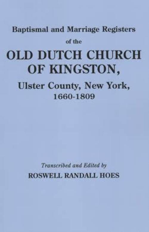 Baptismal and Marriage Registers of the Old Dutch Church of Kingston, Ulster County, New York, 1660-1809 by Roswell Randall Hoes