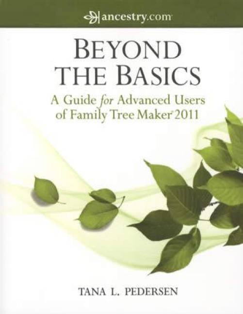 Beyond the Basics: A Guide for Advanced Users of Family Tree Maker 2011 by Tana Pedersen