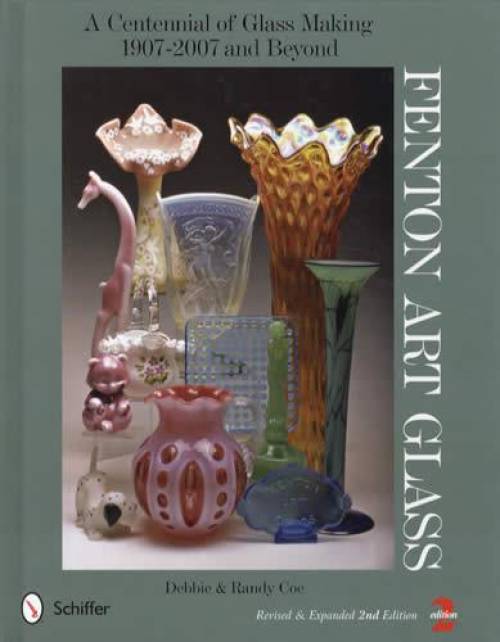 Fenton Art Glass: A Centennial of Glass Making 1907-2007 and Beyond, 2nd Edition by Debbie Coe, Randy Coe