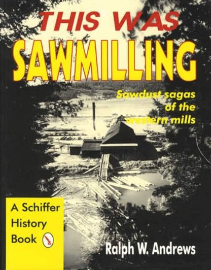 This Was Sawmilling (Pacific Northwest Sawmills & Logging, c1890s) by Ralph W. Andrews