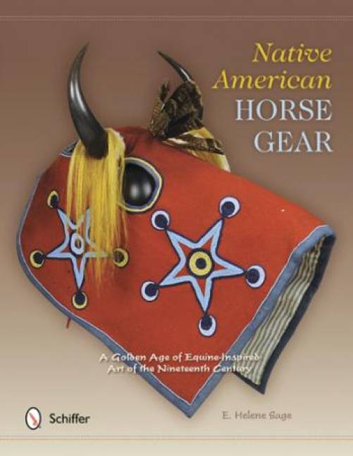 Native American Horse Gear: A Golden Age of Equine-Inspired Art of the Nineteenth Century by E. Helene Sage