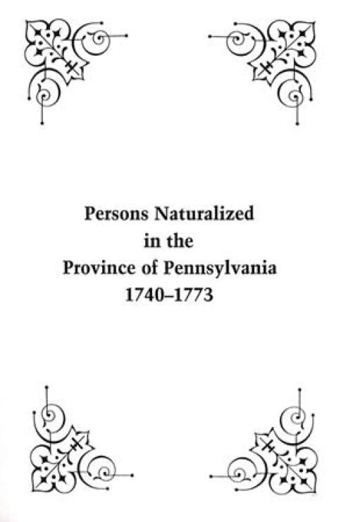 Persons Naturalized in the Province of Pennsylvania, 1740-1773 by John B. Linn & William H. Egle