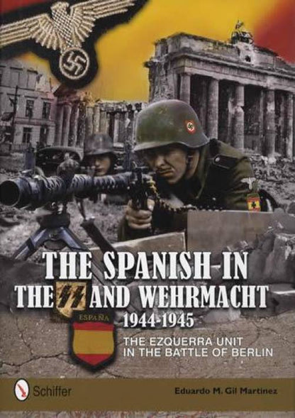 The Spanish in the SS and Wehrmacht, 1944-1945: The Ezquerra Unit in the Battle of Berlin by M. Gil Martinez