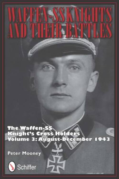 Waffen-SS Knights and their Battles: The Waffen-SS Knight's Cross Holders Vol.3: August-December 1943 by Peter Mooney