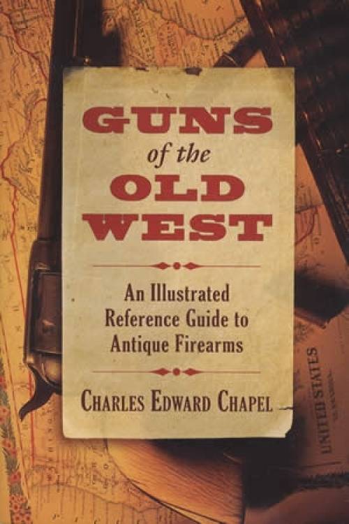 Guns of the Old West: An Illustrated Reference Guide to Antique Firearms by Charles Edward Chapel
