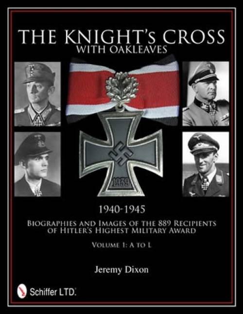 The Knight's Cross with Oakleaves, 1940-1945: Biographies and Images of the 889 Recipients of Hitler's Highest Military Award by Jeremy Dixon