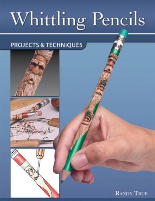 Whittling Pencils: Projects & Techniques by Randy True