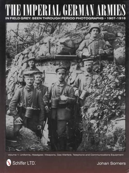 The Imperial German Armies in Field Grey Seen Through Period Photographs - 1907-1918: Volume 1: Uniforms, Headgear, Weapons, Gas Warfare, Telephone and Communications Equipment by Johan Somers
