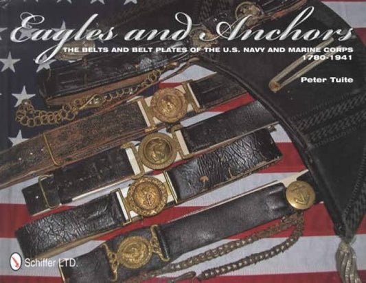 Eagles and Anchors: The Belts and Belt Plates of the U.S. Navy and Marine Corps, 1780-1941 by Peter Tuite