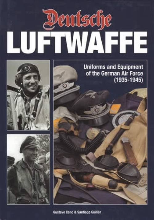 Deutsche Luftwaffe: Uniforms and Equipment of the German Air Force (1935-1945) by Gustavo Cano, Santiago Guillen