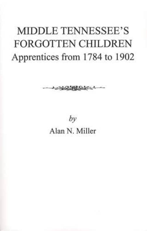 Middle Tennessee's Forgotten Children: Apprentices from 1784 to 1902 by Alan N. Miller