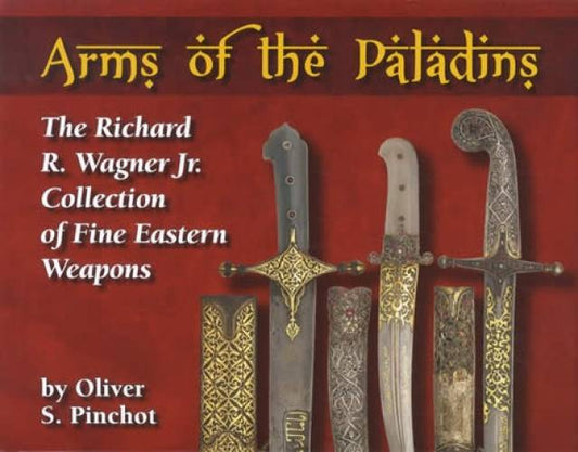 Arms of the Paladins: The Richard R. Wagner Jr. Collection of Fine Eastern Weapons by Oliver S. Pinchot