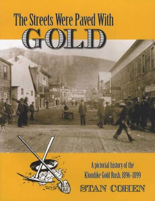 The Streets Were Paved With Gold: A Pictorial History of the Klondike Gold Rush, 1896-1899 by Stan Cohen