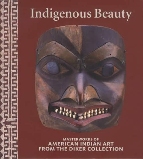 Indigenous Beauty: Masterworks of American Indian Art From the Diker Collection by David W. Penney