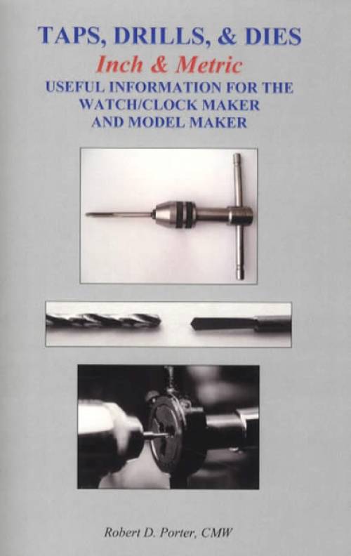 Taps, Drills, & Dies, Inch & Metric: Useful Information for the Watch/Clock Maker and Model Maker by Robert Porter