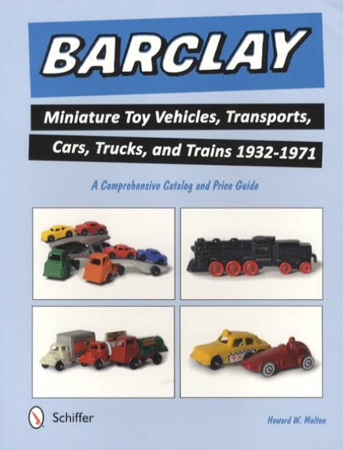 Barclay Miniature Toy Vehicles, Transports, Cars, Trucks, and Trains 1932-1971 by Howard Melton