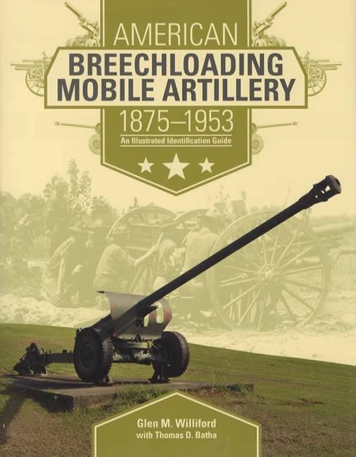 American Breechloading Mobile Artillery 1875-1953: An Illustrated Identification Guide by Glen M. Williford, Thomas D. Batha