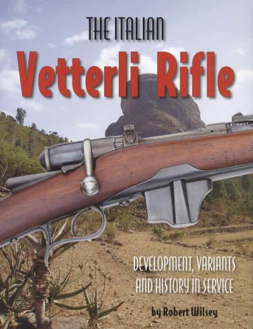 The Italian Vetterli Rifle: Development, Variants and History in Service by Robert Wilsey