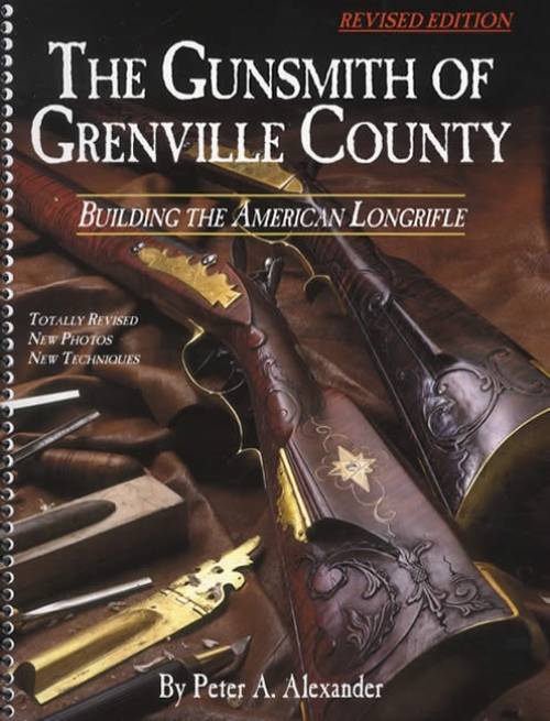 The Gunsmith of Grenville County: Building the American Longrifle, Revised Edition by Peter Alexander