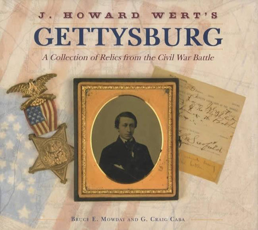 J. Howard Wert's Gettysburg: A Collection of Relics from the Civil War Battle by Bruce E. Mowday, G. Craig Caba