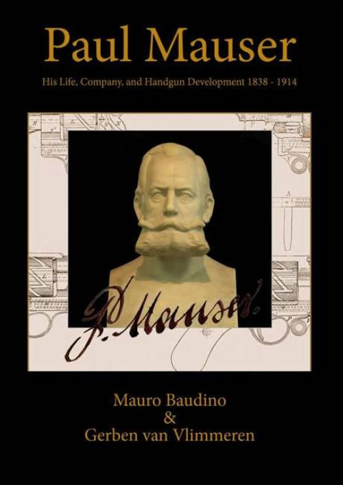 Paul Mauser: His Life, Company, and Handgun Development 1838-1914 by Mauro Baudino, Gerben van Vlimmeren