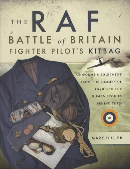 The RAF Battle of Britain Fighter Pilot's Kitbag: Uniforms & Equipment From The Summer of 1940 by Mark Hillier