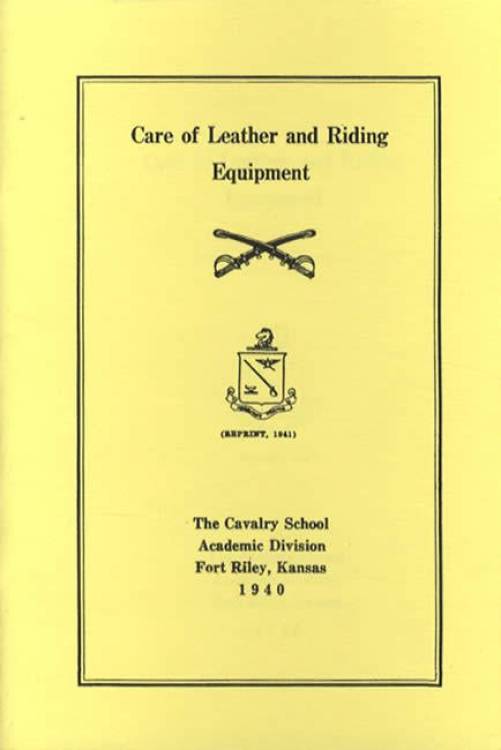 Care of Leather and Riding Equipment (Reprint, 1941) The Cavalry School Academic Division Fort Riley, Kansas 1940