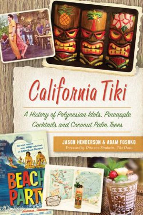 California Tiki: A History of Polynesian Idols, Pineapple Cocktails and Coconut Palm Trees by Jason Henderson, Adam Foshko