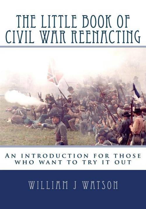 The Little Book of Civil War Reenacting by William J Watson