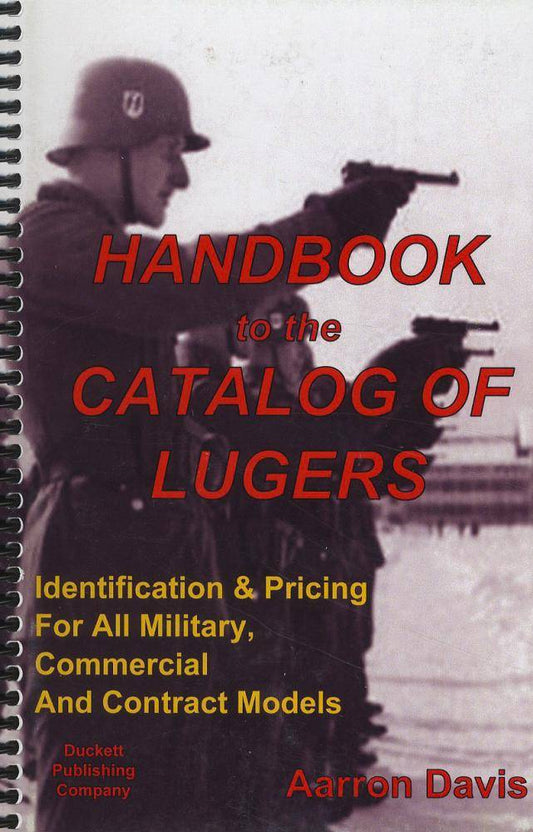 Handbook to the Catalog of Lugers, Identification & Pricing For All Military, Commercial and Contract Models by Aarron Davis