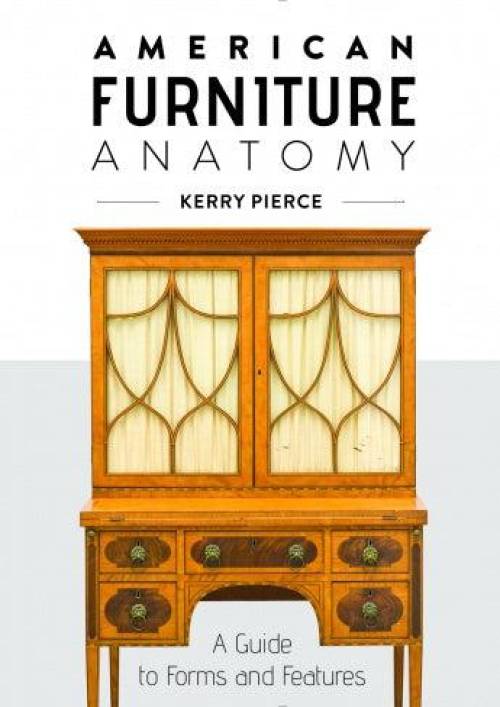 American Furniture Anatomy: A Guide to Forms and Features by Kerry Pierce