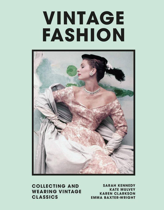 Vintage Fashion: Collecting and Wearing Vintage Classics by Sarah Kennedy, Kate Mulvey, Karen Clarkson, Emma Baxter-Wright