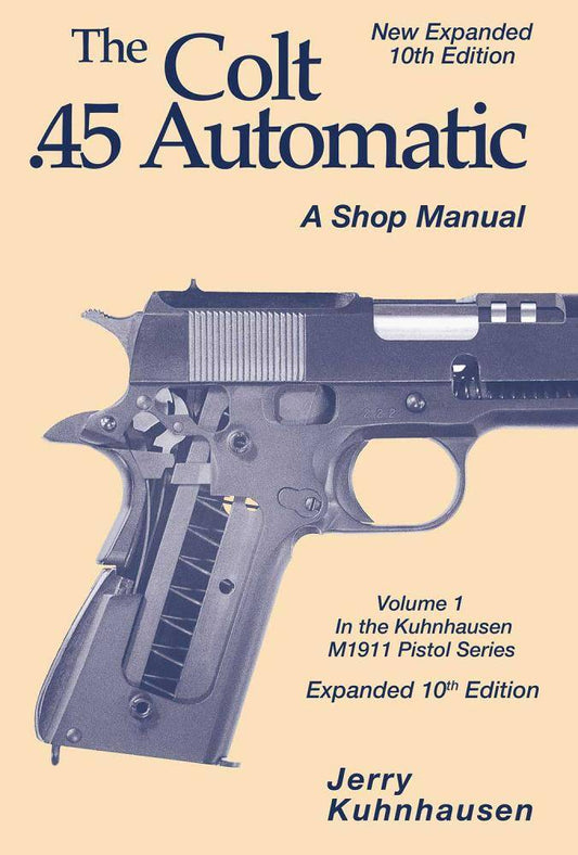 The Colt .45 Automatic - A Shop Manual, Vol. I, NEW 10th Edition by Jerry Kuhnhausen