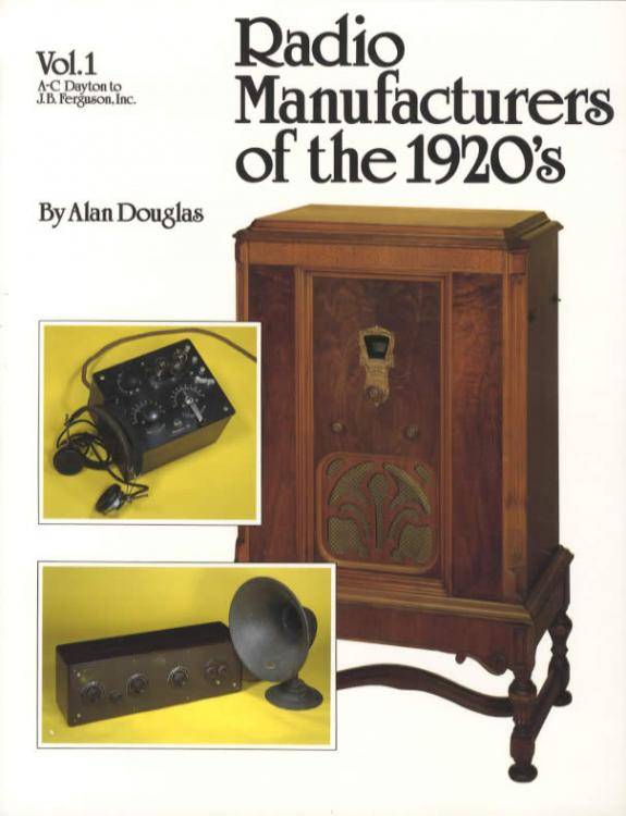 Radio Manufacturers of the 1920's Volume 1: A-C Dayton to J.B. Ferguson, Inc. by Alan Douglas