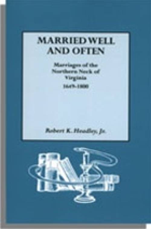 Married Well and Often: Marriages of the Northern Neck of Virginia 1649-1800 by Robert Headley