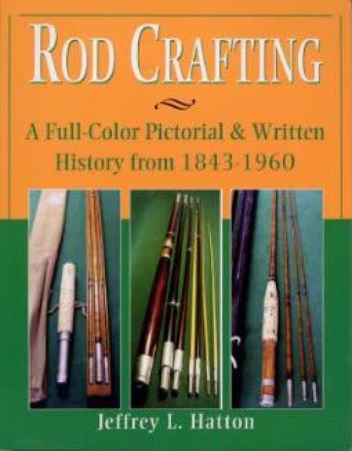 Rod Crafting: A Full-Color Pictorial & Written History from 1843-1960 by Jeffrey L Hatton