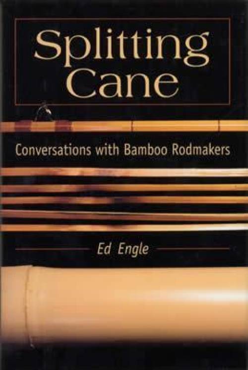 Splitting Cane: Conversations with Bamboo Rodmakers by Ed Engle