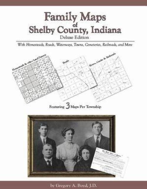 Family Maps of Shelby County, Indiana Deluxe Edition by Gregory Boyd