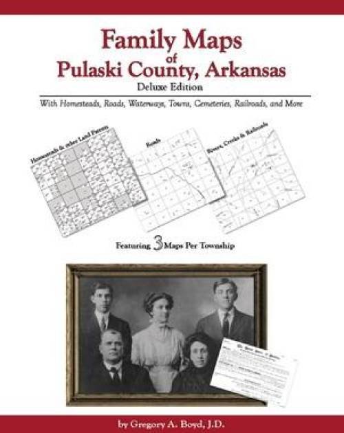 Family Maps of Pulaski County, Arkansas, Deluxe Edition by Gregory Boyd