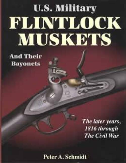 US Military Flintlock Muskets & Their Bayonets, Later Years 1816-Civil War by Peter Schmidt