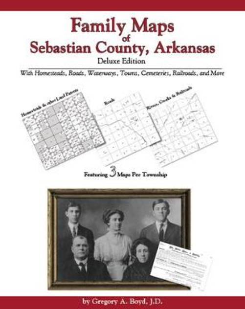 Family Maps of Sebastian County, Arkansas, Deluxe Edition by Gregory Boyd