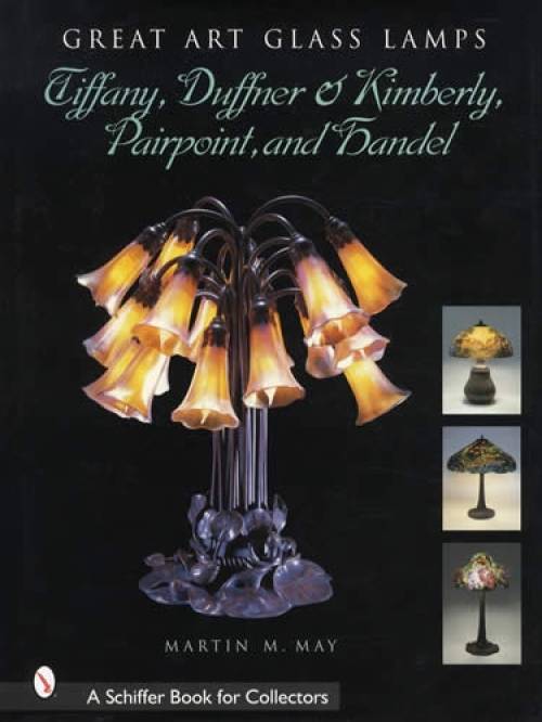 Great Art Glass Lamps: Tiffany, Duffner & Kimberly, Pairpoint, Handel by Martin M. May