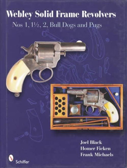 Webley Solid-Frame Revolvers Nos 1, 1-1/2, 2, Bull Dogs and Pugs by Joel Black, Homer Ficken, Frank Michaels
