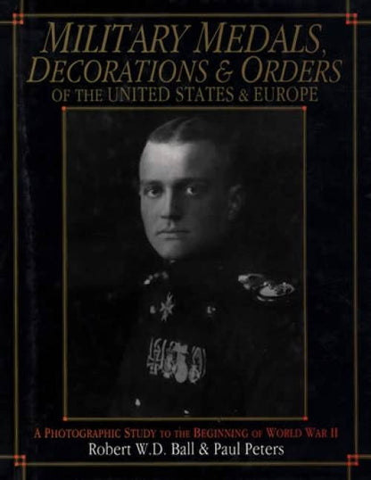 Military Medals, Decorations & Orders of the US & Europe (1850s to Pre-WWII) by Robert Ball, Paul Peters