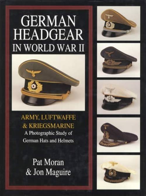 German Headgear in World War II: Army, Luftwaffe & Kriegsmarine by Pat Moran, Jon Maguire