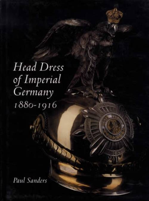 Head Dress of Imperial Germany: 1880-1916 by Paul Sanders