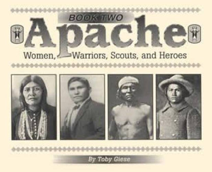 Apache Indians Book 2: Women, Warriors, Scouts & Heroes by Toby Giese